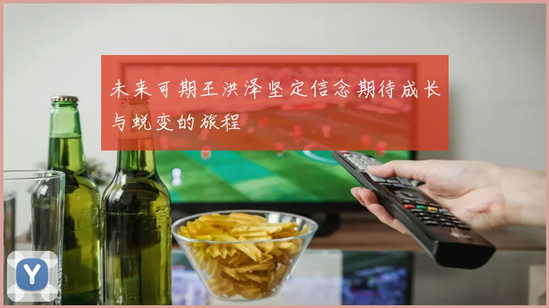 未来可期王洪泽坚定信念期待成长与蜕变的旅程