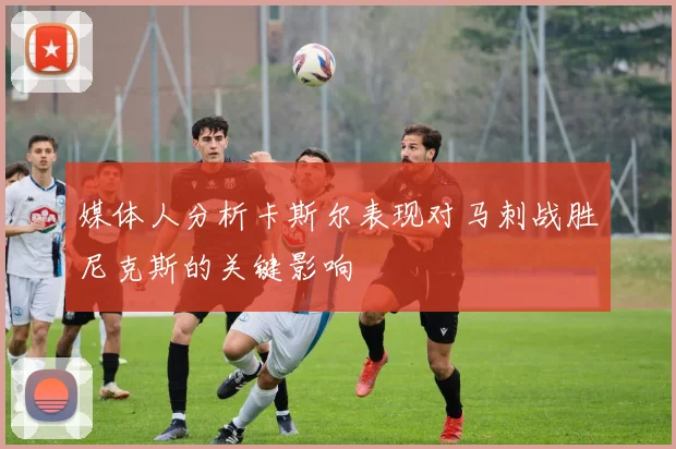 媒体人分析卡斯尔表现对马刺战胜尼克斯的关键影响