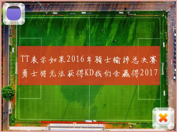 TT表示如果2016年骑士输掉总决赛勇士将无法获得KD我们会赢得2017和2018年总冠军