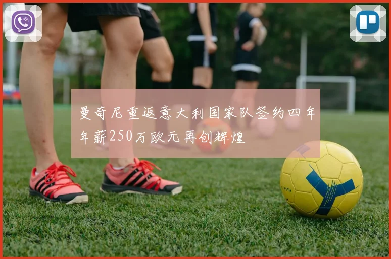 曼奇尼重返意大利国家队签约四年年薪250万欧元再创辉煌