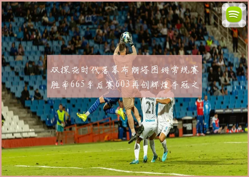 双探花时代落幕布朗塔图姆常规赛胜率665季后赛603再创辉煌夺冠之路