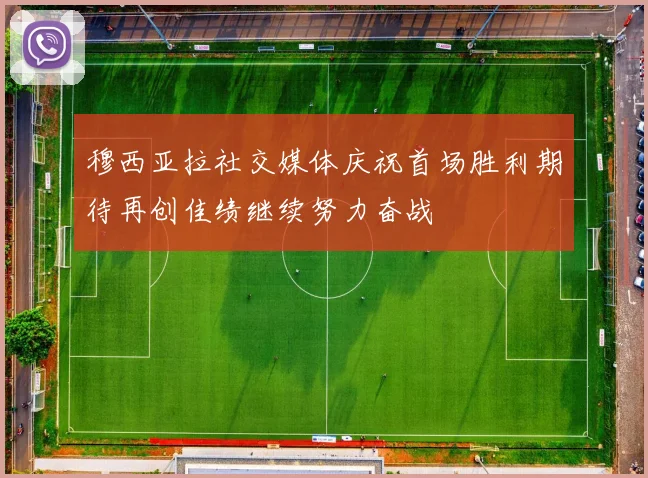 穆西亚拉社交媒体庆祝首场胜利期待再创佳绩继续努力奋战